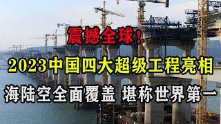 震撼全球！2023中国四大超级工程亮相，海陆空全面覆盖，堪称世界第一