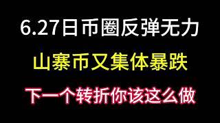 6.27日币圈反弹后无力！山寨币又集体暴跌！下一个行情的反转点！你应该这样做！