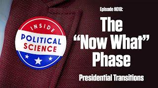 The “Now What” Phase: Presidential Transitions - Inside Political Science #018