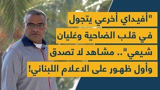 "أفيداي أخرعي يتجول في قلب الضاحية وغليان شيعي".. مشاهد لا تصدق وأول ظهور على الاعلام اللبناني!