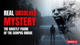 Unsolved Mystery | The Ghostly Figure of the Campus Bridge | Real Horror Story