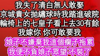 我失了清白無人敢娶，京城貴女拋繡球時我踏進破院，輪椅上的七皇子看上去30有餘，我嫁你 你可敢要我，娘子不嫌棄我這個瘸子拖累，我便不負娘子眾望 不裝了| #為人處世#生活經驗#情感故事#養老#退休