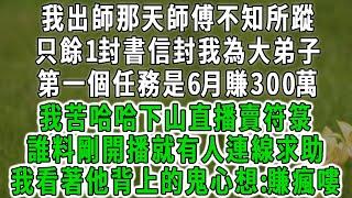 我出師那天師傅不知所蹤，只餘1封書信封我為大弟子，第一個任務是6月賺300萬，我苦哈哈下山直播賣符箓，誰料剛開播就有人連線求助，我看著他背上的鬼心想:賺瘋嘍#情感故事 #唯美頻道 #爽文