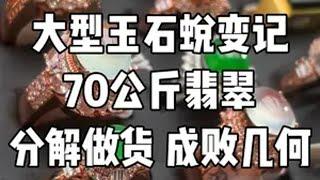 大型玉石蜕变记，70公斤翡翠，分解做货，成败几何？ 翡翠 翡翠原石 玉石雕刻