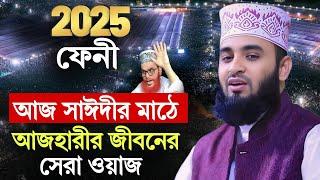 ফেনীতে আজ সাঈদীর মাঠে আজহারীর জীবনের সেরা ওয়াজ । mizanur rahman azhari waz 2025, New Waz 2025