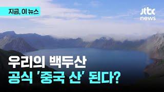 우리 민족 정기 담긴 백두산, 세계가 인증하는 '중국 산' 된다?｜지금 이 뉴스