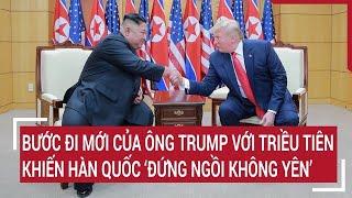 Bước đi mới của ông Trump với Triều Tiên khiến Hàn Quốc ‘đứng ngồi không yên’