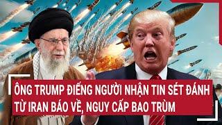 Vấn đề hôm nay: Ông Trump điếng người nhận tin sét đánh từ Iran báo về, nguy cấp bao trùm