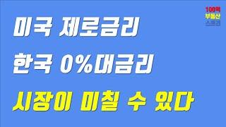 (100억 부동산 스토리) 미국 제로금리, 한국 0%대금리, 시장이 미칠 수 있다.!!!