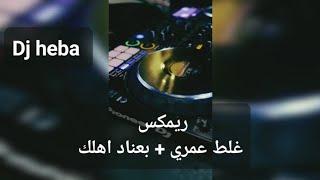 ريمكس غلط عمري + بعناد اهلك Dj heba | دي جي هبه الشايب