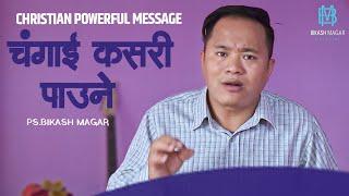 चंगाई कसरी पाउने  || CHRISTIAN POWERFUL MESSAGE  || BY PS. BIKASH MAGAR