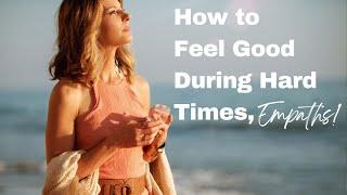 How to feel good during hard times | EMPATH ENTREPRENEUR 