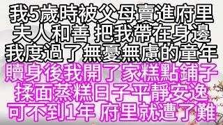 我5歲時，被父母賣進府里，夫人和善，把我帶在身邊，我度過了無憂無慮的童年，贖身後，我開了家糕點鋪子，揉面蒸糕，日子平靜安逸，可不到1年，府里就遭了難【幸福人生】#為人處世#生活經驗#情感故事