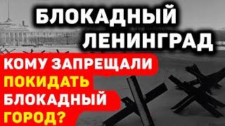 БЛОКАДНЫЙ ЛЕНИНГРАД: КОМУ ЗАПРЕЩАЛОСЬ ЕГО ПОКИДАТЬ?