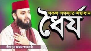 ধৈর্য ধরলে সমস্যার সমাধান হবেই | মিজানুর রহমান আজহারী | Dhorjo by Mizanur Rahman Azhari