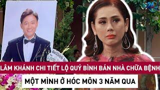 Lâm Khánh Chi: 'Quý Bình bán nhà để chữa bệnh, tự chăm ở nước ngoài, một mình ở Hóc Môn 3 năm qua'