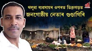 থলুৱা ব্যৱসায়ৰ ওপৰত ডিব্ৰুগড়ত জনগোষ্ঠীয় নেতাৰ গুণ্ডাগিৰি