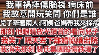 【完结】我車禍摔傷腦袋 病床前，我故意開玩笑問 你們是誰，兒子牽著兩人：阿姨 爸媽帶我來探病，那刻 他眼睛放光讚賞的看向兒子，我笑了 隔天丟下離婚協議出院，只是我消失那刻 裴氏集團股價跌爆了【爽文】