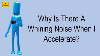 Why Is There A Whining Noise When I Accelerate?