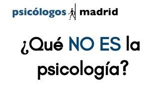 Qué no es la Psicología (Psicólogos Madrid en Getafe)