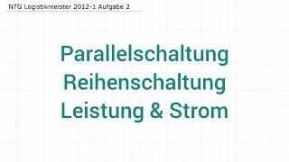 NTG Logistikmeister 2012-1 Aufgabe  2- Parallelschaltung, Reihenschaltung Leistung & Strom berechnen