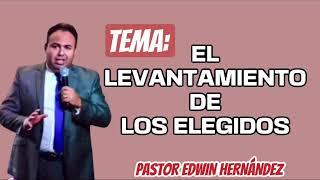 TEMA: EL LEVANTAMIENTO DE LOS ELEGIDOS PASTOR EDWIN HERNANDEZ