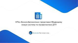 НПЦ «БизнесАвтоматика» представил Медведеву новую систему по профилактике ДТП.