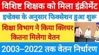 विशिष्ट शिक्षक को मिला इंक्रीमेंट। शिक्षा विभाग ने जारी किया vishisht shikshak salary fixation चार्ट