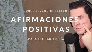 AFIRMACIONES POSITIVAS PARA INICIAR TU DÍA | DECRETA Y MANIFIESTA JORGE LOZANO H.