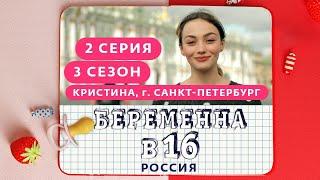 БЕРЕМЕННА В 16. РОССИЯ | 3 СЕЗОН, 2 ВЫПУСК | КРИСТИНА, САНКТ-ПЕТЕРБУРГ