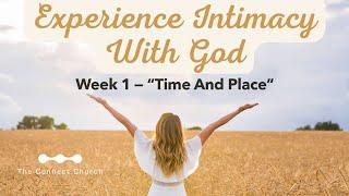 Experiencing Intimacy With God - Week 1 - "Time and Place"