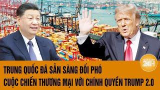 Thời sự quốc tế:Trung Quốc đã sẵn sàng đối phó cuộc chiến thương mại với Chính quyền Trump 2.0