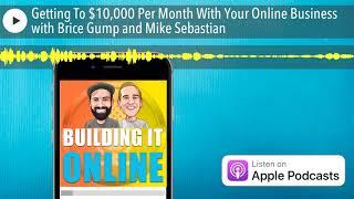 Getting To $10,000 Per Month With Your Online Business with Brice Gump and Mike Sebastian