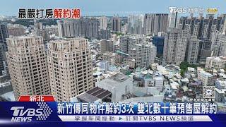 新成.預售屋湧「解約潮」 苦主:央行出拳貸款難｜TVBS新聞 @TVBSNEWS01