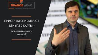 ПРИСТАВЫ СПИСЫВАЮТ ДЕНЬГИ С КАРТЫ - КАК БЫТЬ?