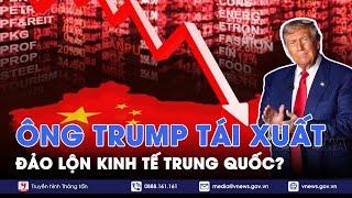 Ông Trump tái xuất, đảo lộn kinh tế Trung Quốc, định hình trật tự thế giới mới?- VNews