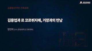 [김중업건축박물관 온라인 건축강좌] 정인하 교수 / 김중업과 르 코르뷔지에, 거장들의 만남