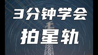 【教学】星轨怎么拍？三分钟学会星轨前期拍摄及后期处理！