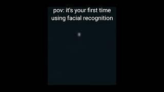 POV: It's Your First Time Using Facial Recognition