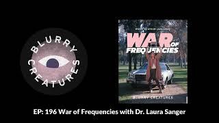 EP: 196 War of Frequencies with Dr. Laura Sanger - Blurry Creatures