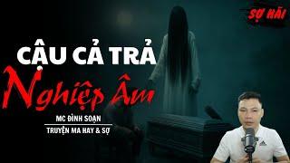 TRUYỆN MA: CẬU CẢ TRẢ NGHIỆP ÂM | TRUYỆN MA MC ĐÌNH SOẠN KỂ SỢ NHẤT