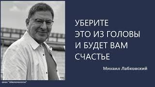 УБЕРИТЕ ЭТО ИЗ ГОЛОВЫ И БУДЕТ ВАМ СЧАСТЬЕ Михаил Лабковский