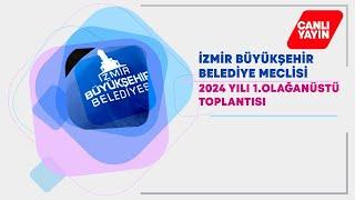 İzmir Büyükşehir Belediyesi 2024 Yılı 1. Olağanüstü Meclis Toplantısı - Canlı