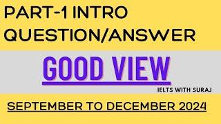 IELTS SPEAKING PART-1|| GOOD VIEW || INTRO QUESTION/ANSWER|| SEPTEMBER TO DECEMBER 2024