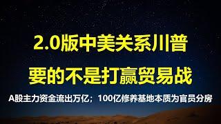 中美关系，川普要的不是打赢贸易战；人造牛市，A股主力流出资金已近万亿，小散成接盘侠；砸100亿成都建修养基地，实则给官员按级别分房。