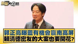 郭正亮曝藍有機會贏南高屏 賴清德密友的大案也要開花？【新聞大白話】20241115-2｜張禹宣 黃揚明 李明賢