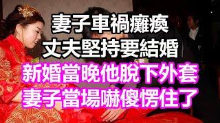 妻子車禍癱瘓，丈夫堅持要結婚，新婚當晚他脫下外套，妻子當場嚇傻愣住了#淺談人生#民間故事#孝顺#儿女#讀書#養生#深夜淺讀#情感故事#房产#晚年哲理#中老年心語#養老#真實故事#兒女的故事#小嫺說故事