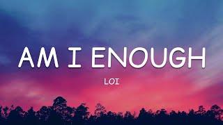 Loi - Am I Enough (Lyrics)