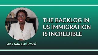 The Backlog In US Immigration Is Incredible | AK Poku Law, PLLC