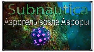 Subnautica аэрогель находится возле Авроры (игры ПК)